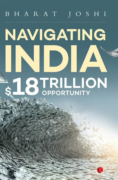 NAVIGATING INDIA 18 TRILLION OPPORTUNITY: BY BHARAT JOSHI (HARDCOVER)